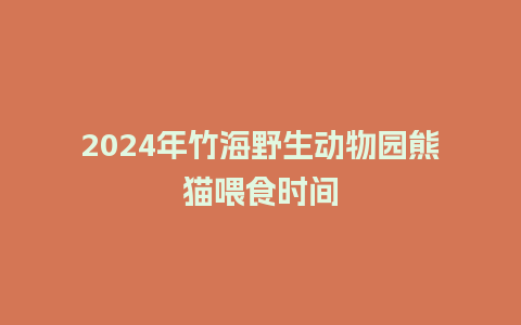 2024年竹海野生动物园熊猫喂食时间