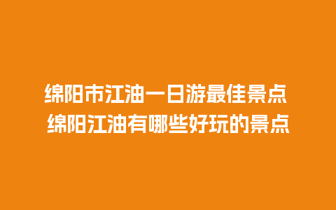 绵阳市江油一日游最佳景点 绵阳江油有哪些好玩的景点