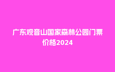 广东观音山国家森林公园门票价格2024