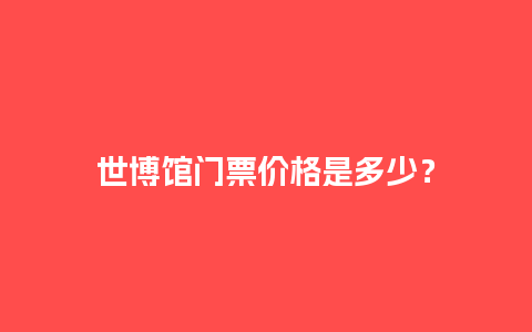 世博馆门票价格是多少？