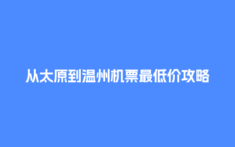 从太原到温州机票最低价攻略