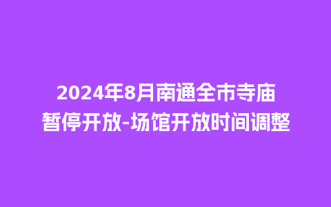 2024年8月南通全市寺庙暂停开放-场馆开放时间调整