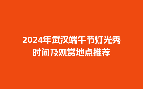 2024年武汉端午节灯光秀时间及观赏地点推荐