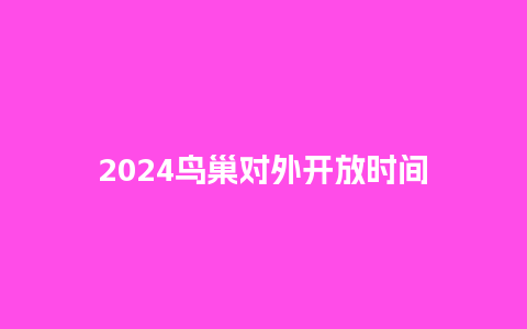 2024鸟巢对外开放时间