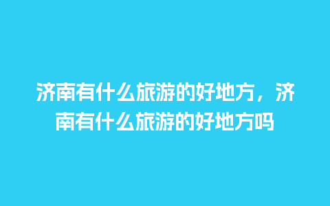 济南有什么旅游的好地方，济南有什么旅游的好地方吗