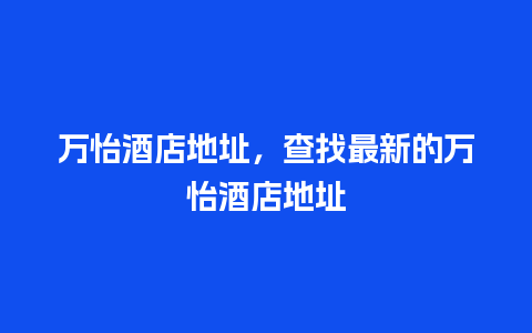 万怡酒店地址，查找最新的万怡酒店地址