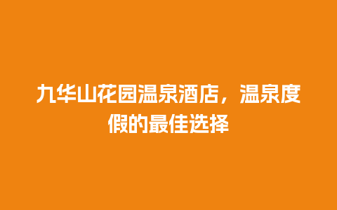 九华山花园温泉酒店，温泉度假的最佳选择