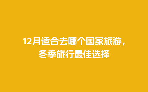 12月适合去哪个国家旅游，冬季旅行最佳选择