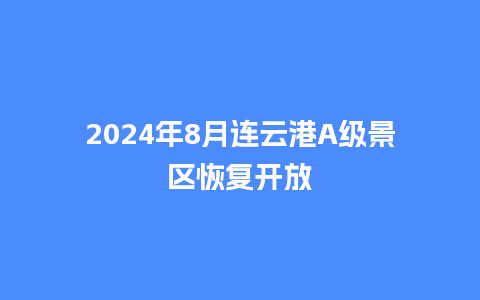 2024年8月连云港A级景区恢复开放