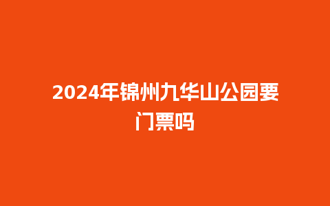 2024年锦州九华山公园要门票吗