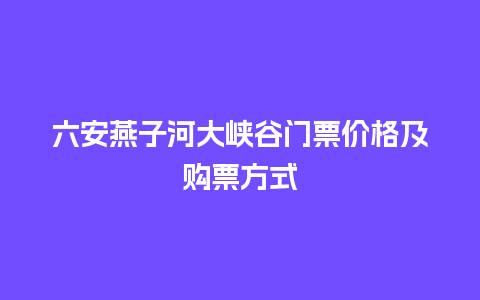 六安燕子河大峡谷门票价格及购票方式