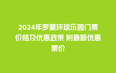 2024年罗蒙环球乐园门票价格及优惠政策 附最新优惠票价