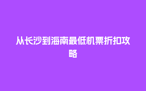 从长沙到海南最低机票折扣攻略