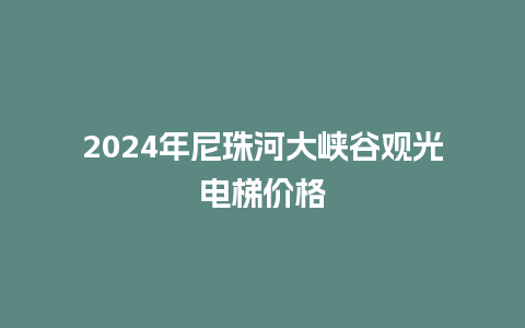 2024年尼珠河大峡谷观光电梯价格