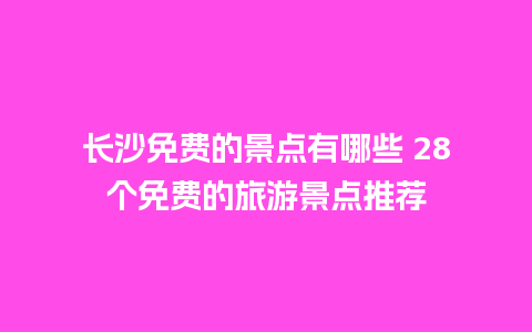 长沙免费的景点有哪些 28个免费的旅游景点推荐