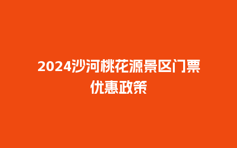 2024沙河桃花源景区门票优惠政策