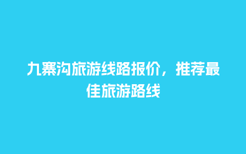 九寨沟旅游线路报价，推荐最佳旅游路线