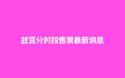 故宫分时段售票最新消息