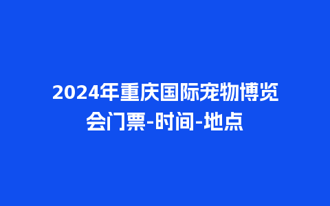 2024年重庆国际宠物博览会门票-时间-地点