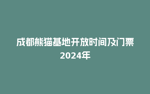 成都熊猫基地开放时间及门票2024年