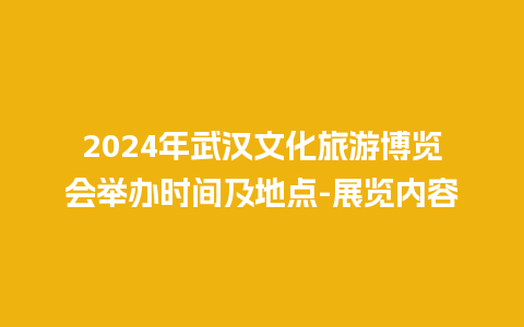 2024年武汉文化旅游博览会举办时间及地点-展览内容