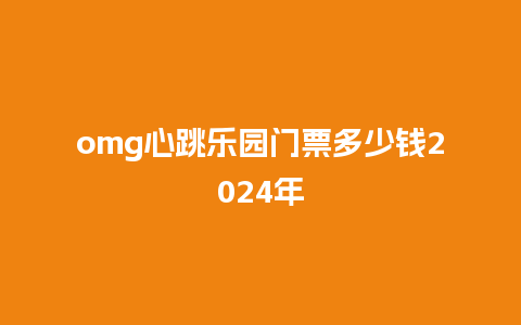 omg心跳乐园门票多少钱2024年