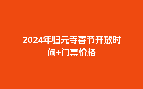 2024年归元寺春节开放时间+门票价格