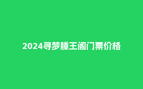 2024寻梦滕王阁门票价格