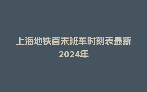 上海地铁首末班车时刻表最新2024年