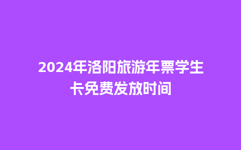 2024年洛阳旅游年票学生卡免费发放时间