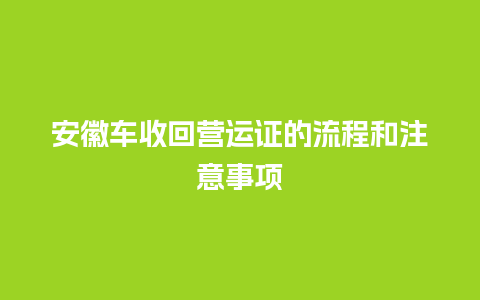 安徽车收回营运证的流程和注意事项