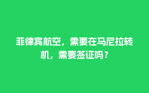 菲律宾航空，需要在马尼拉转机，需要签证吗？