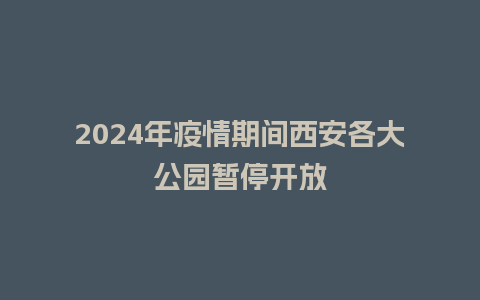 2024年疫情期间西安各大公园暂停开放