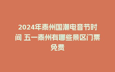 2024年泰州国潮电音节时间 五一泰州有哪些景区门票免费