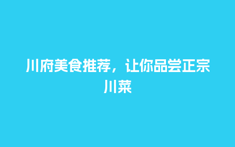 川府美食推荐，让你品尝正宗川菜