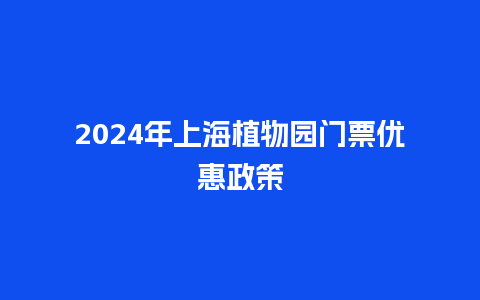 2024年上海植物园门票优惠政策