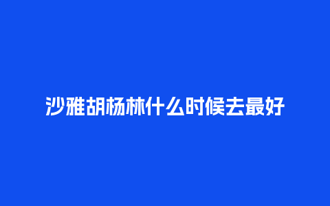 沙雅胡杨林什么时候去最好