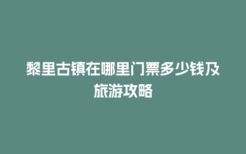 黎里古镇在哪里门票多少钱及旅游攻略