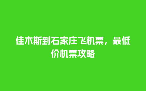 佳木斯到石家庄飞机票，最低价机票攻略