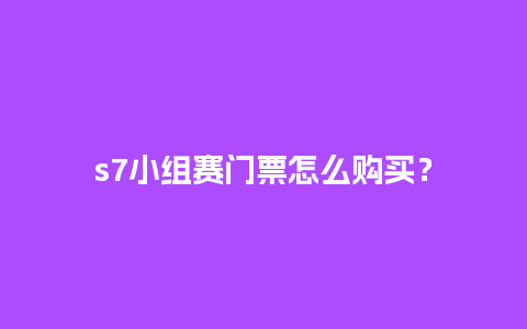 s7小组赛门票怎么购买？