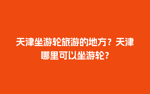 天津坐游轮旅游的地方？天津哪里可以坐游轮？