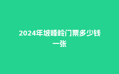 2024年坡峰岭门票多少钱一张