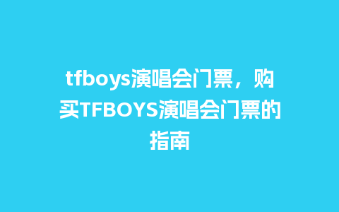 tfboys演唱会门票，购买TFBOYS演唱会门票的指南