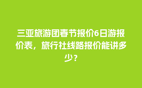 三亚旅游团春节报价6日游报价表，旅行社线路报价能讲多少？