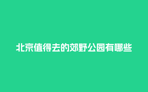 北京值得去的郊野公园有哪些