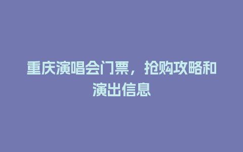 重庆演唱会门票，抢购攻略和演出信息