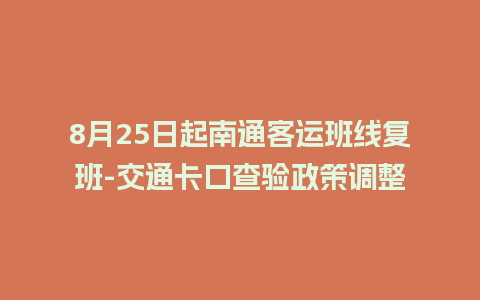 8月25日起南通客运班线复班-交通卡口查验政策调整