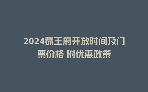 2024恭王府开放时间及门票价格 附优惠政策