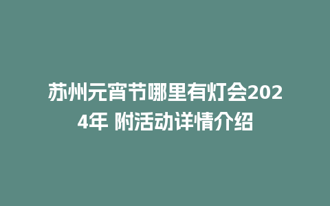 苏州元宵节哪里有灯会2024年 附活动详情介绍