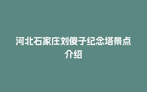 河北石家庄刘傻子纪念塔景点介绍